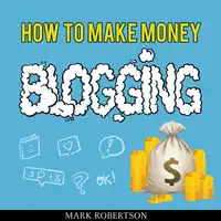 How To Make Money Blogging: Guide To Starting A Profitable Blog Audiobook by Mark Robertson