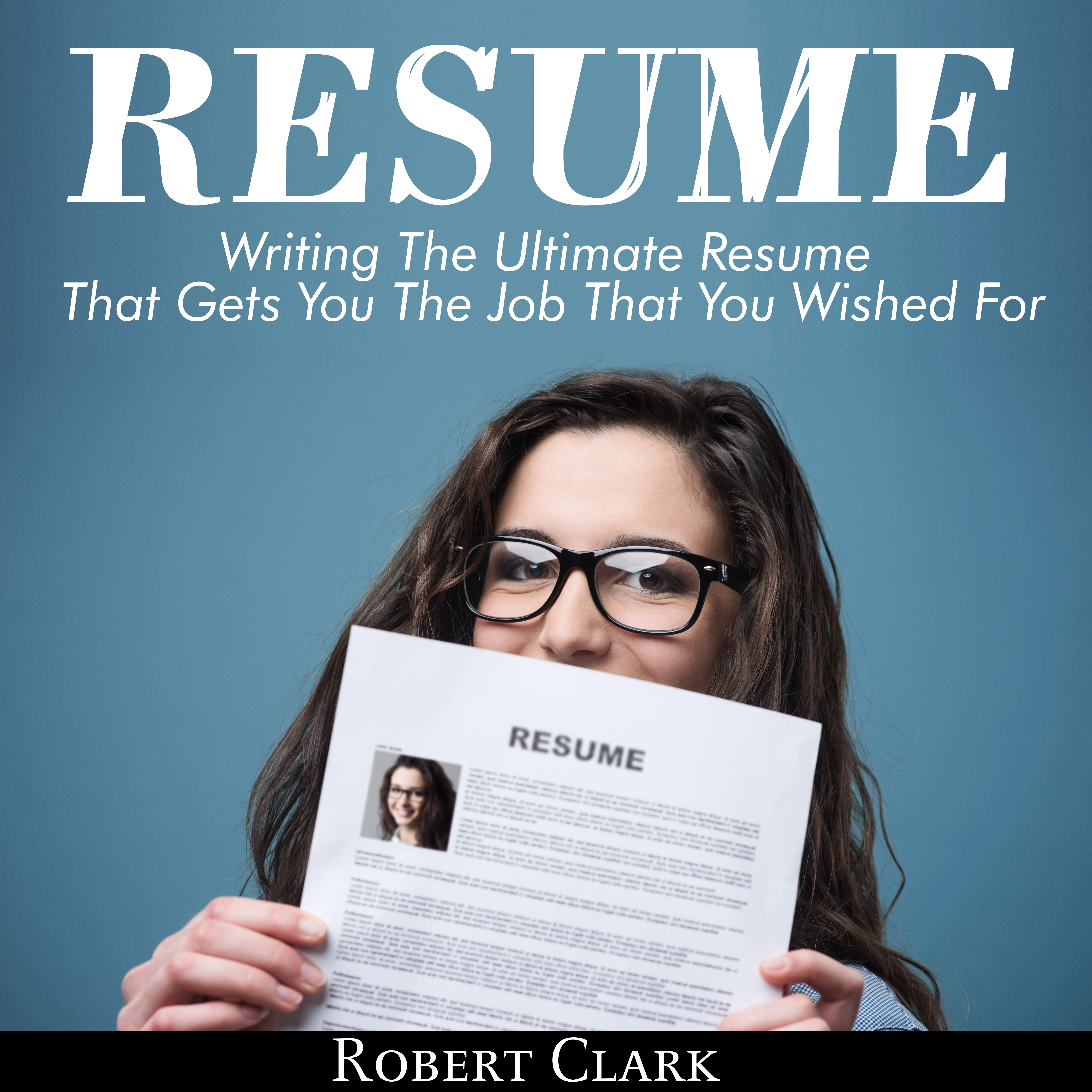 Resume: Writing The Ultimate Resume That Gets You The Job That You Wished For by Robert Clark Audiobook