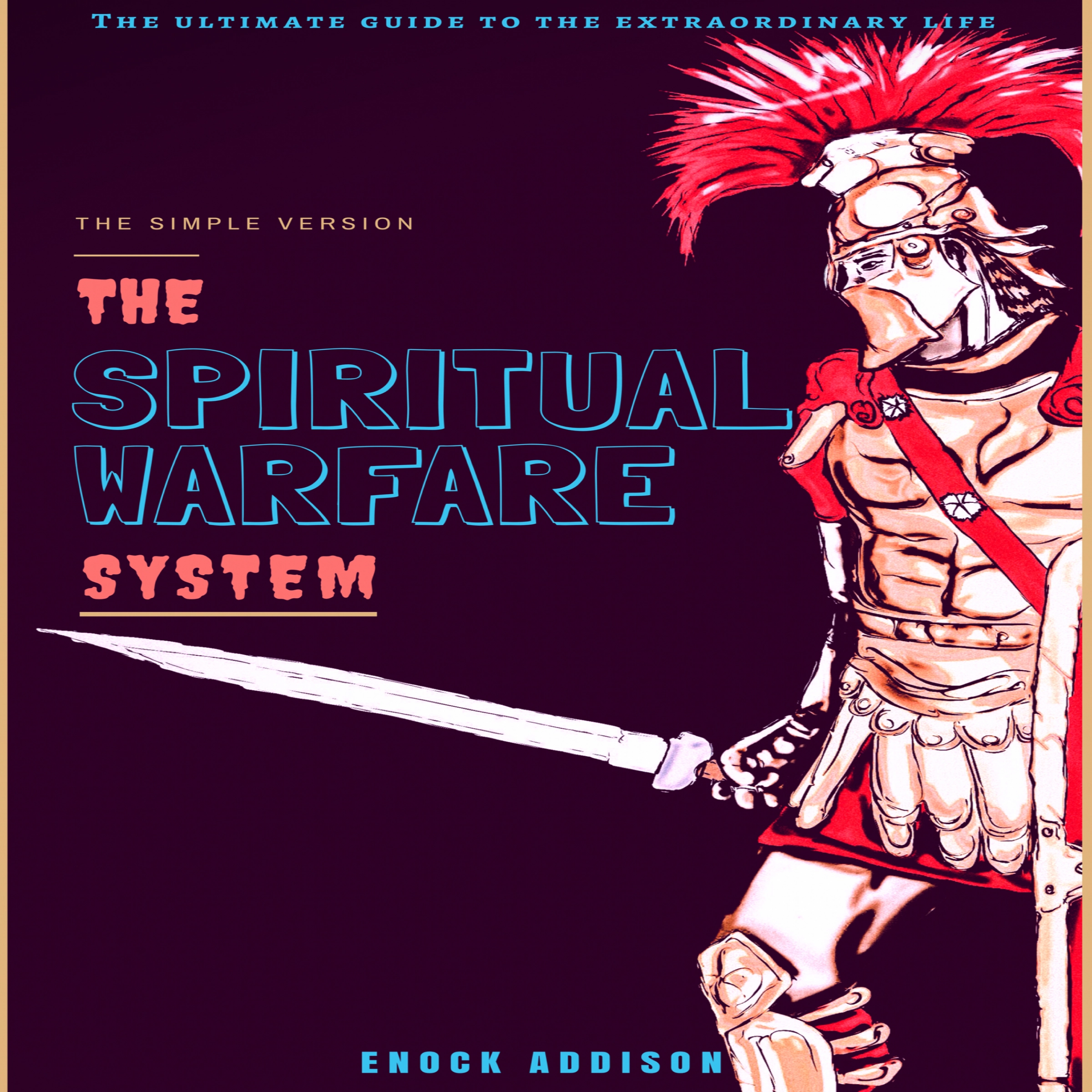 The Spiritual Warfare System: The Ultimate Guide to the Extraordinary Life, The Simple Version by Enock Addison Audiobook