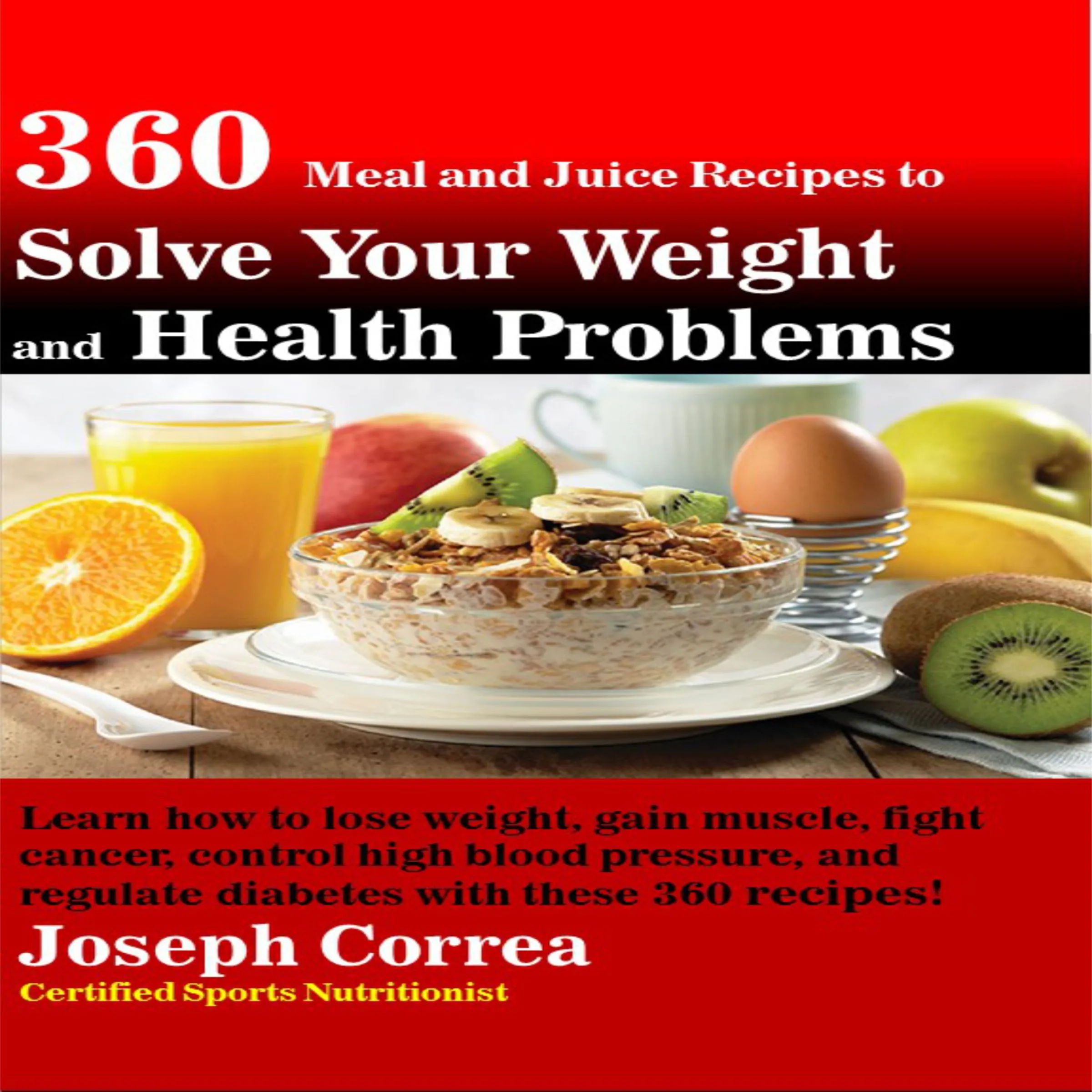 360 Meal and Juice Recipes to Solve Your Weight and Health Problems: Learn how to lose weight, gain muscle, fight cancer, control high blood pressure, and regulate diabetes with these 360 recipes! Audiobook by Joseph Correa