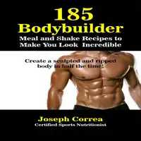 185 Bodybuilding Meal and Shake Recipes to Make You Look Incredible: Create a sculpted and ripped body in half the time! Audiobook by Joseph Correa