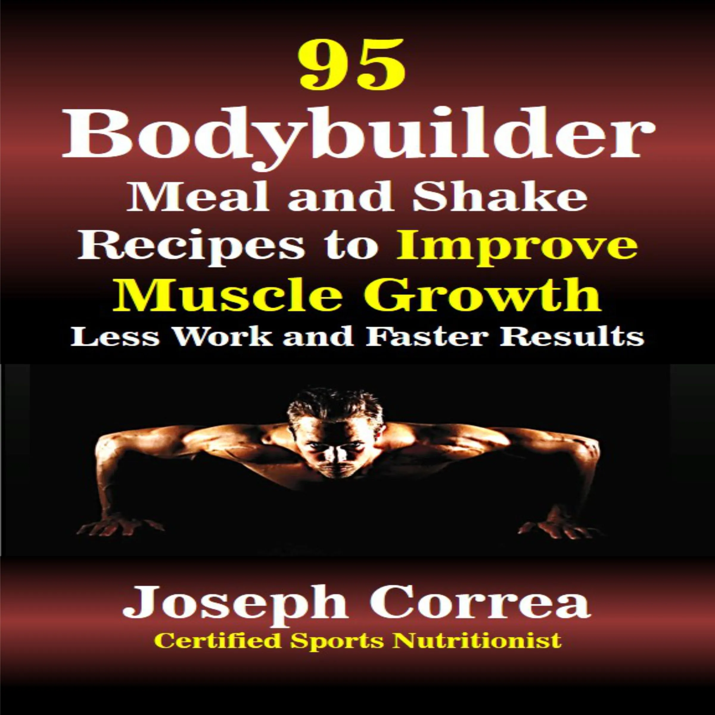 95 Bodybuilder Meal and Shake Recipes to Improve Muscle Growth: Less Work and Faster Results Audiobook by Joseph Correa
