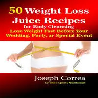 50 Weight Loss Juice Recipes for Body Cleansing: Lose Weight Fast Before Your Wedding, Party, or Special Event Audiobook by Joseph Correa