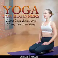 Yoga for Beginners: Learn Yoga Basics and Strengthen Your Body Audiobook by Adam Brown