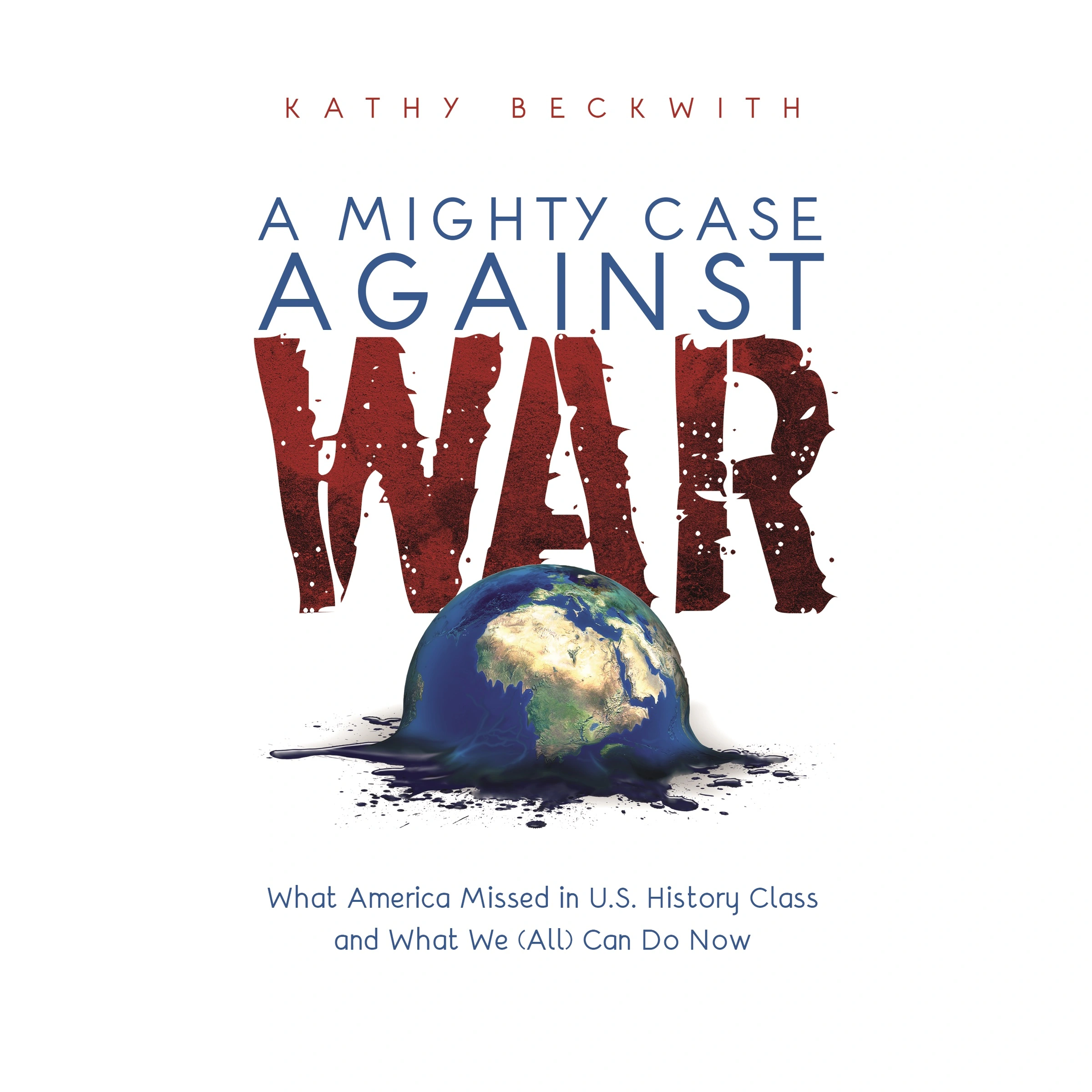 A MIGHTY CASE AGAINST WAR: What America Missed in U.S. History Class and What We (All) Can Do Now Audiobook by Kathy Beckwith