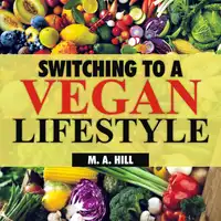 Switching to a Vegan Lifestyle Audiobook by M.A. Hill