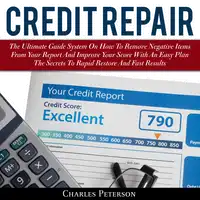 Credit Repair: The Ultimate Guide System On How To Remove Negative Items From Your Report And Improve Your Score With An Easy Plan; The Secrets To Rapid Restore And Fast Results Audiobook by Charles Peterson