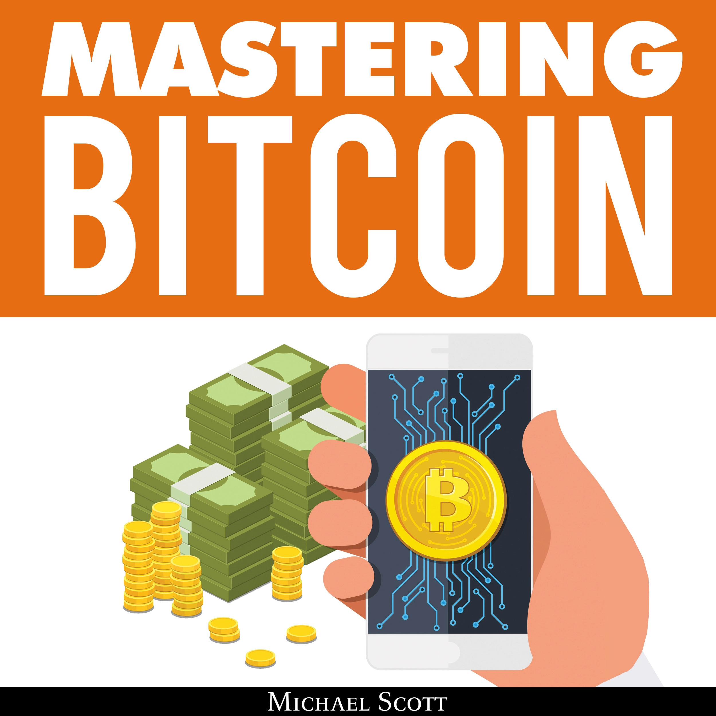 Mastering Bitcoin: A Beginners Guide To Money Investing In Digital Cryptocurrency With Trading, Mining And Blockchain Technologies Essentials Audiobook by Michael Scott