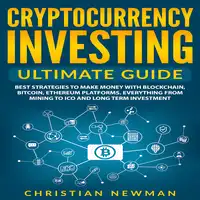 Cryptocurrency Investing Ultimate Guide: Best Strategies To Make Money With Blockchain, Bitcoin, Ethereum Platforms. Everything from Mining to ICO and Long Term Investment. Audiobook by Christian Newman