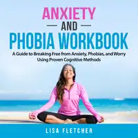 Anxiety And Phobia Workbook: A Guide to Breaking Free from Anxiety, Phobias, and Worry Using Proven Cognitive Methods Audiobook by Lisa Fletcher