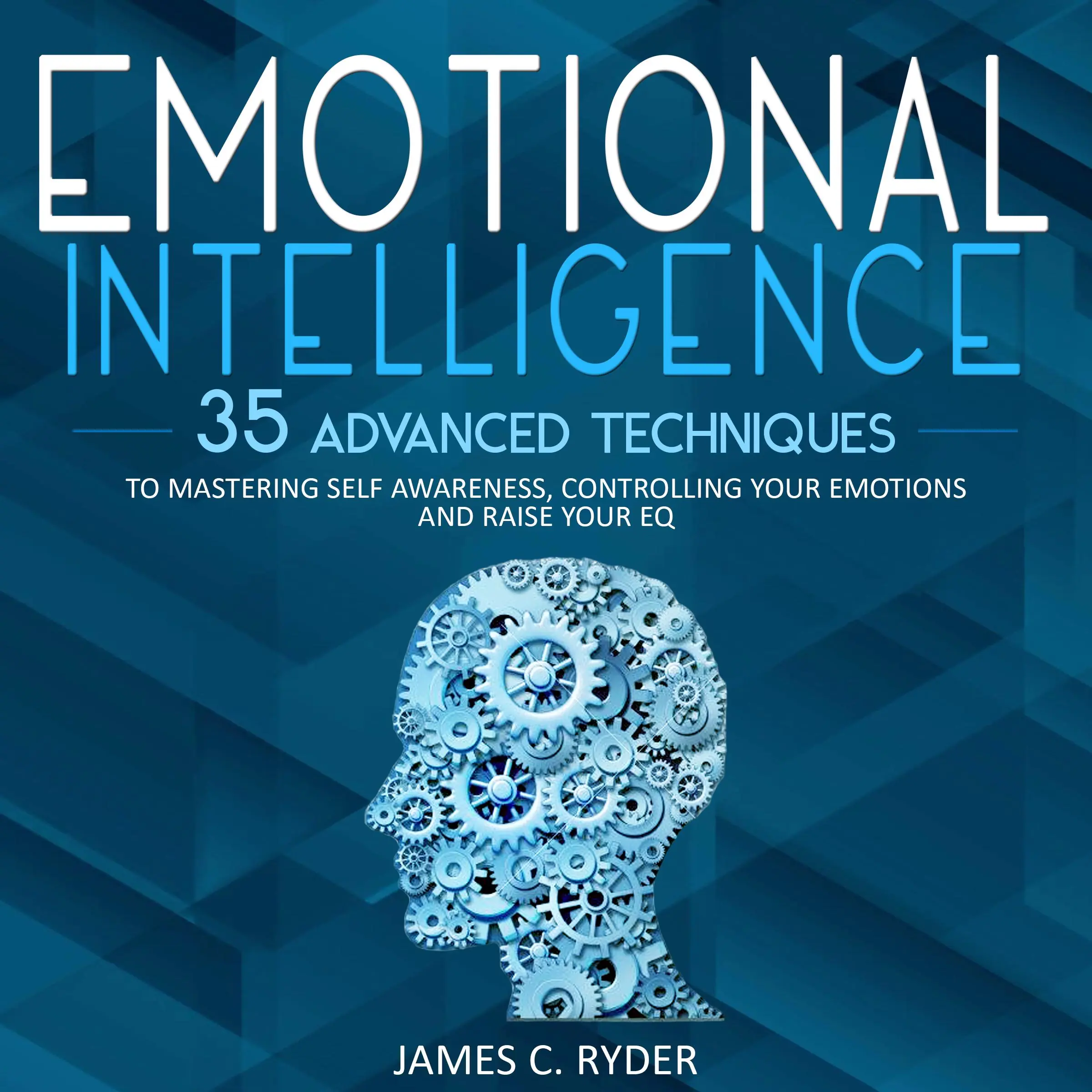 Emotional Intelligence: 35 Advanced Techniques to Mastering Self Awareness, Controlling Your Emotions and Raise Your EQ by James C. Ryder Audiobook