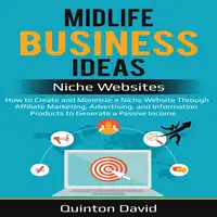 Midlife Business Ideas - Niche Websites: How to Create and Monetize a Niche Website Through Affiliate Marketing, Advertising, and Information Products to Generate a Passive Income Audiobook by Quinton David