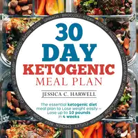 30 Day Ketogenic Meal Plan The Essential Ketogenic Diet Meal Plan to Lose Weight Easily - Lose Up to 10 Pounds in 4 Weeks Audiobook by Jessica C. Harwell