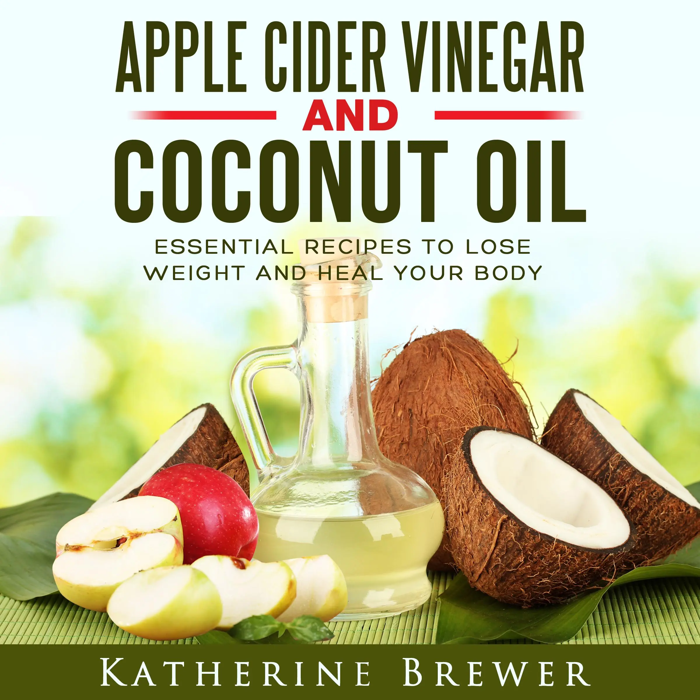 Apple Cider Vinegar and Coconut Oil: Essential Recipes to Lose Weight and Heal Your Body by Katherine Brewer