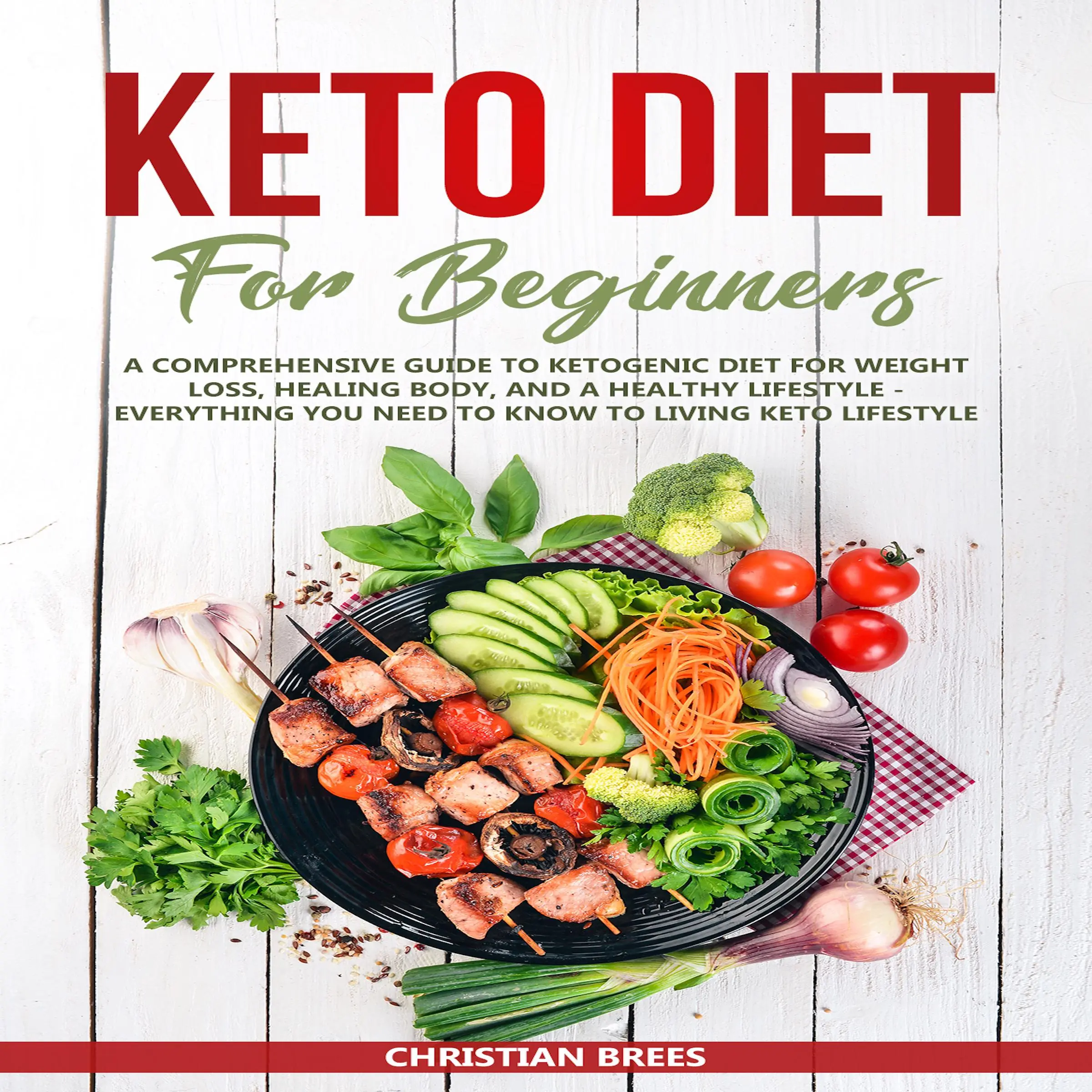 Keto Diet For Beginners : A Comprehensive Guide to Ketogenic Diet  for  Weight Loss, Healing Body, and a Healthy Lifestyle.   Everything You Need to Know to Living Keto Lifestyle by Christian Brees Audiobook