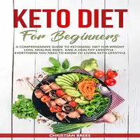 Keto Diet For Beginners : A Comprehensive Guide to Ketogenic Diet  for  Weight Loss, Healing Body, and a Healthy Lifestyle.   Everything You Need to Know to Living Keto Lifestyle Audiobook by Christian Brees