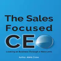 The Sales Focused CEO:: Looking at Business Through a New Lens Audiobook by Adele Crane