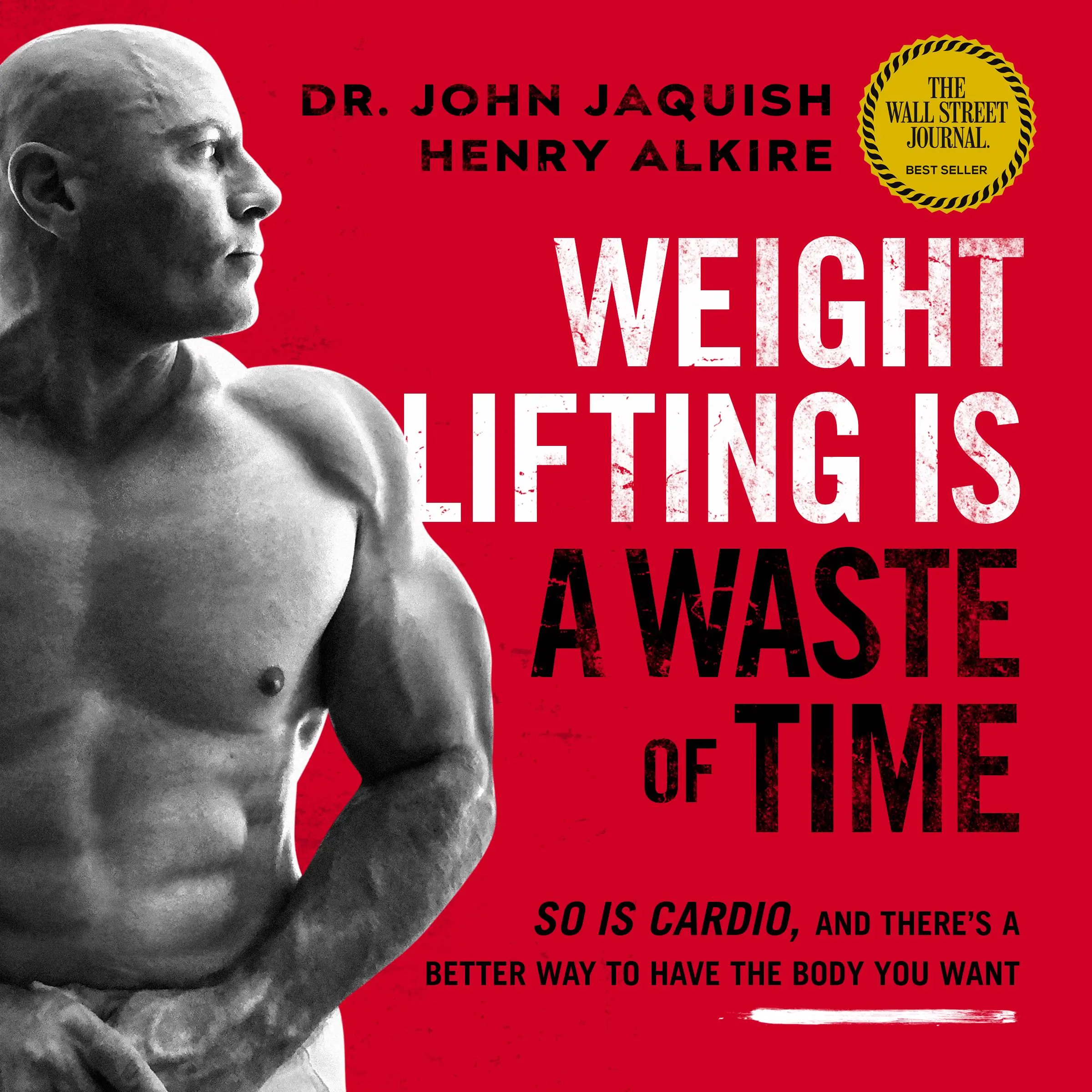 Weight Lifting Is a Waste of Time: So Is Cardio, and There’s a Better Way to Have the Body You Want by Henry Alkire Audiobook