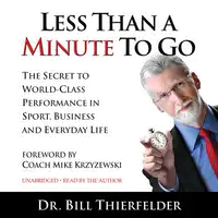 Less Than A Minute To Go: The Secret to World-Class Performance in Sport, Business and Everyday Life Audiobook by Dr. Bill Thierfelder