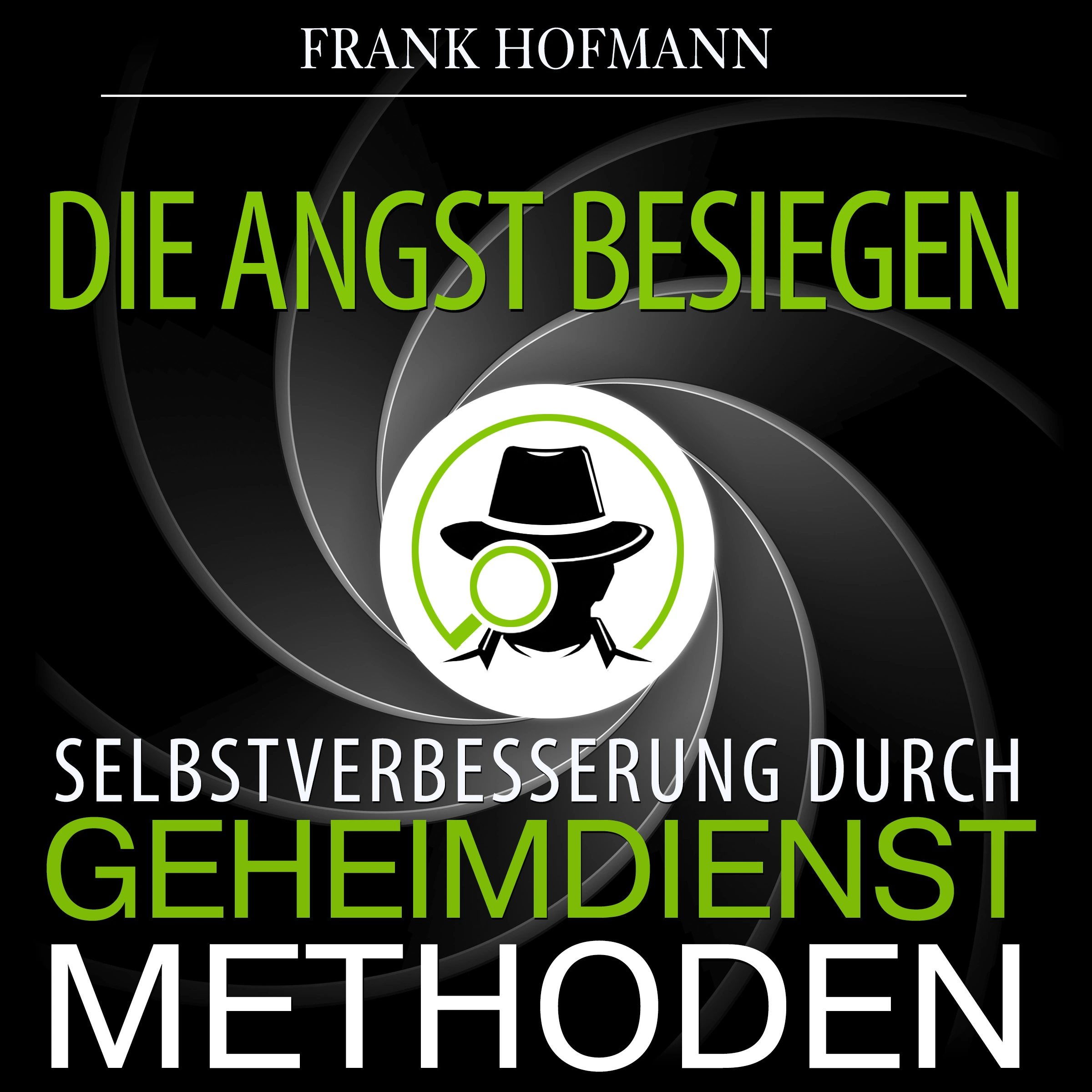 Die Angst besiegen. Selbstverbesserung durch Geheimdienstmethoden by Frank Hofmann