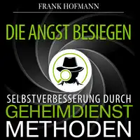 Die Angst besiegen. Selbstverbesserung durch Geheimdienstmethoden Audiobook by Frank Hofmann