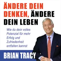 Ändere dein Denken, ändere dein Leben. Wie du dein volles Potenzial für mehr Erfolg und Zufriedenheit entfalten kannst Audiobook by Brian Tracy