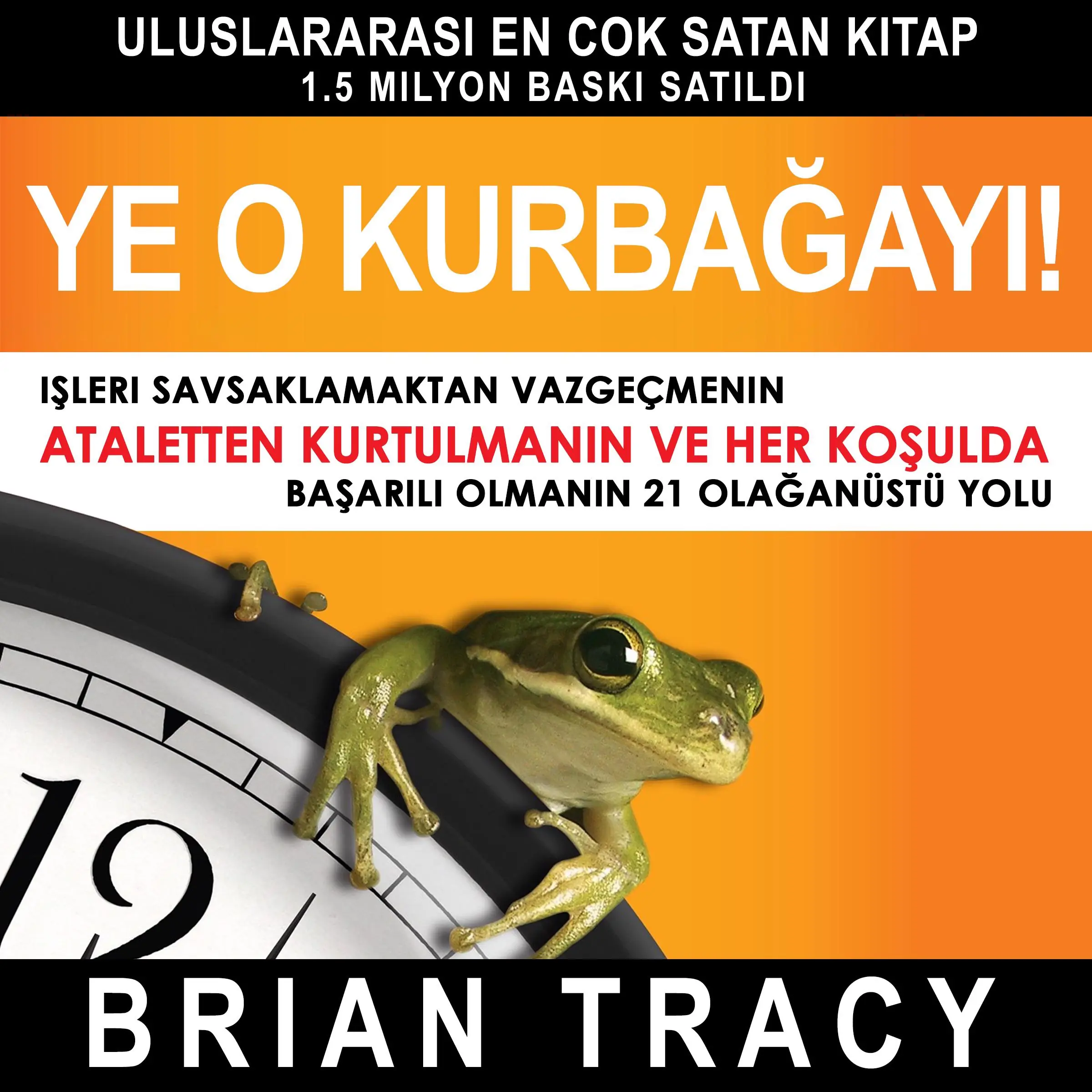 Ye o kurbağayı! İşleri Savsaklamaktan Vazgeçmenin, Ataletten Kurtulmanın ve Her Koşulda Başarılı Olmanın 21 Olağanüstü Yolu by Brian Tracy Audiobook