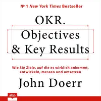 OKR. Objectives & Key Results. Wie Sie Ziele, auf die es wirklich ankommt, entwickeln, messen und umsetzen Audiobook by John Doerr