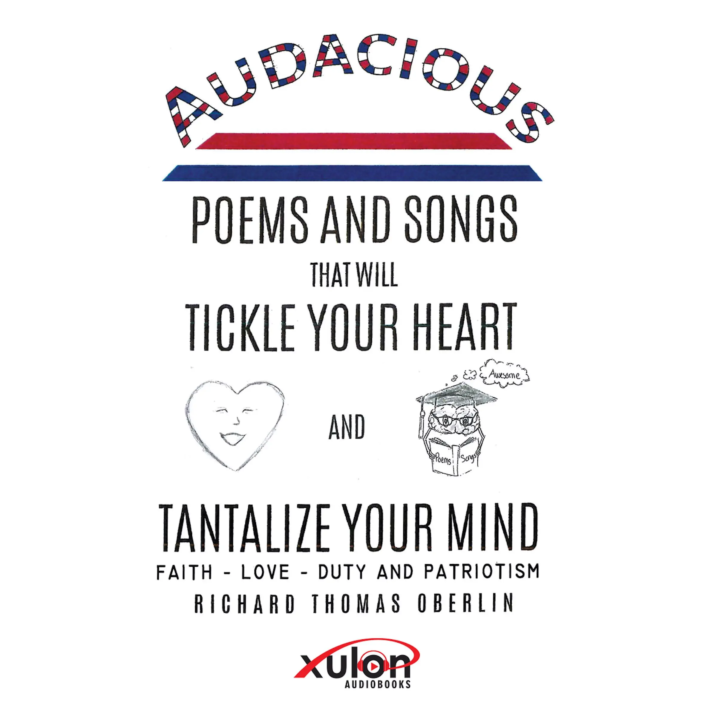 Audacious Poems and Songs That Will Tickle Your Heart And Tantalize Your Mind: Faith - Love- Duty and Patriotism Audiobook by Richard Thomas Oberlin