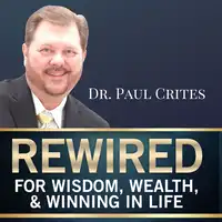 Rewired for Wisdom, Wealth, & Winning in Life Audiobook by Dr. Paul Crites