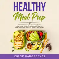 Healthy Meal Prep: The Secret to Make Healthy Eating Easier than Ever Before with a Delicious, Easy and Time Saving 6 Week Meal Prep Plan to Start Your Journey Audiobook by Chloe Hargreaves