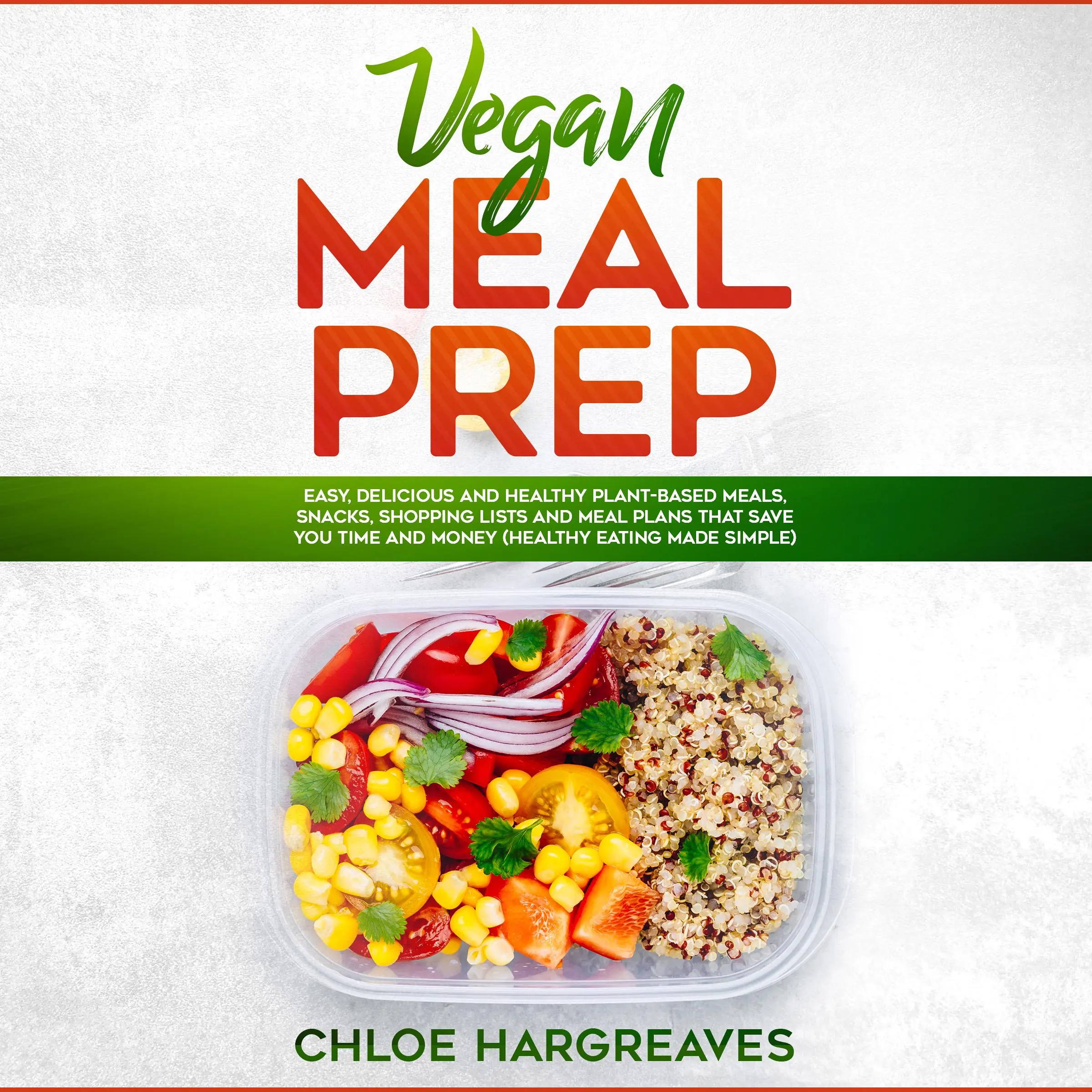 Vegan Meal Prep: Easy, Delicious and Healthy Plant Based Meals, Snacks, Shopping Lists and Meal Plans That Save You Time and Money (Healthy Eating Made Simple) Audiobook by Chloe Hargreaves