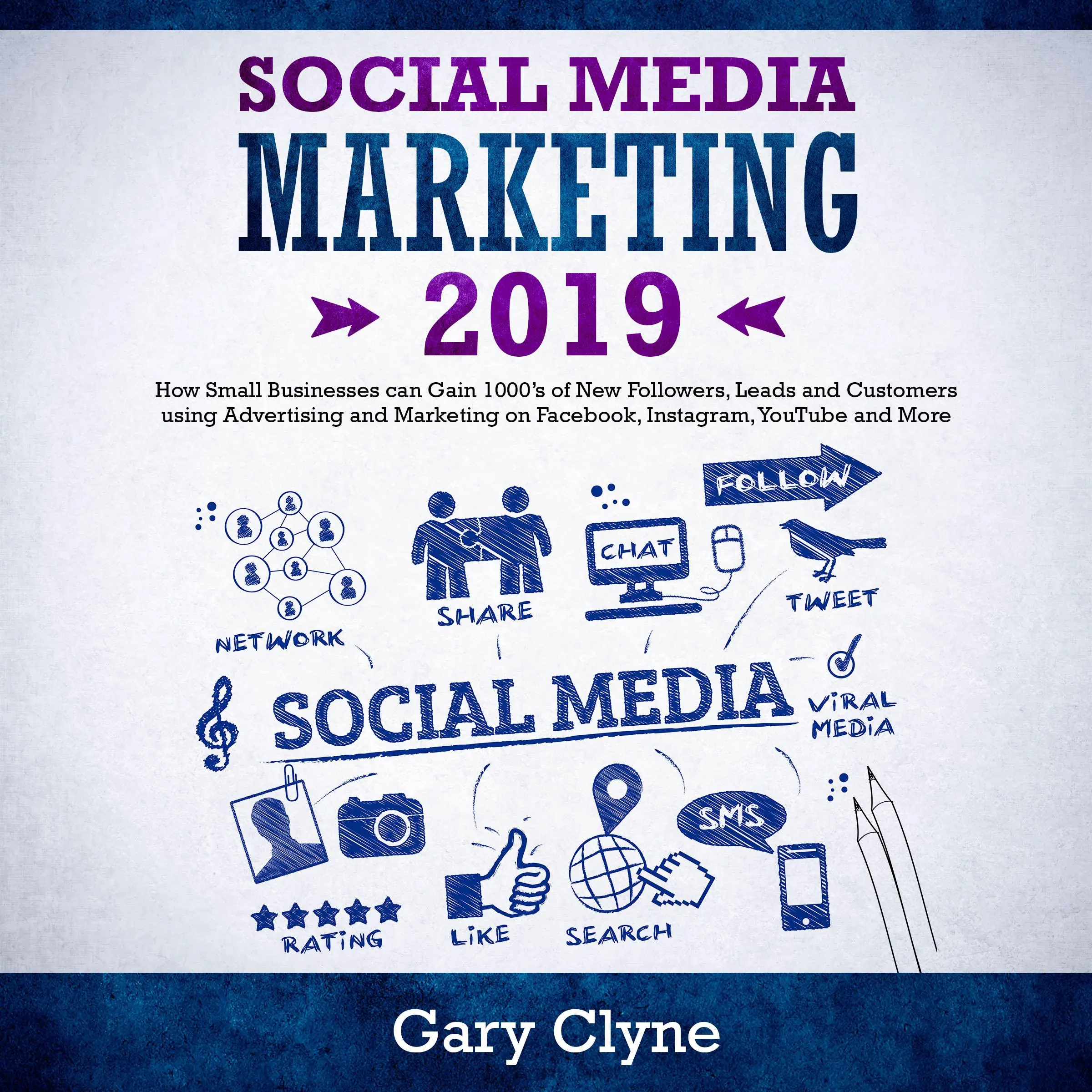 Social Media Marketing 2019: How Small Businesses can Gain 1000’s of New Followers, Leads and Customers using Advertising and Marketing on Facebook, Instagram, YouTube and More by Gary Clyne