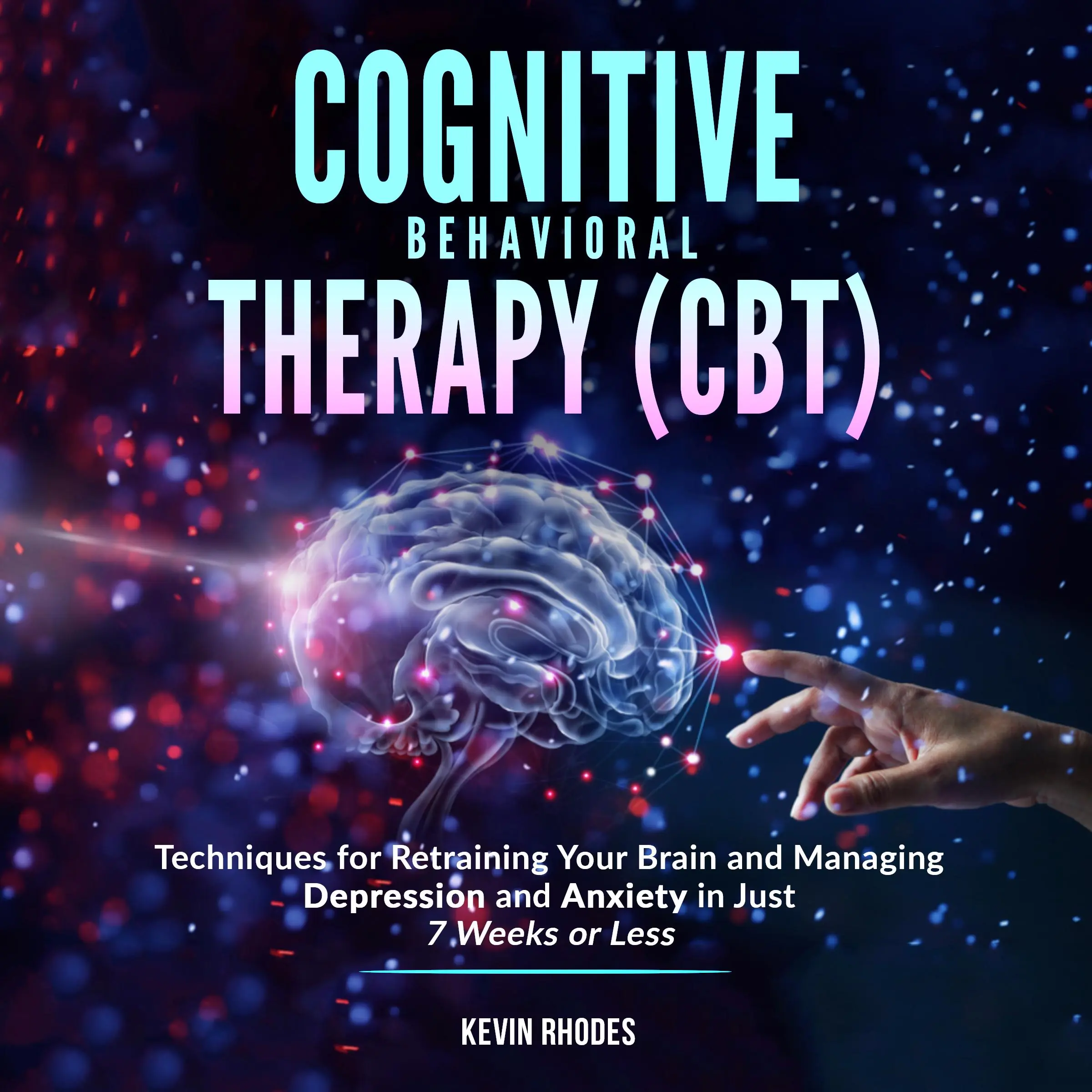 Cognitive Behavioral Therapy (CBT): Techniques for Retraining Your Brain and Managing Depression and Anxiety in Just 7 Weeks or Less by Kevin Rhodes Audiobook