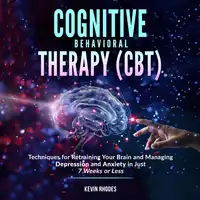 Cognitive Behavioral Therapy (CBT): Techniques for Retraining Your Brain and Managing Depression and Anxiety in Just 7 Weeks or Less Audiobook by Kevin Rhodes
