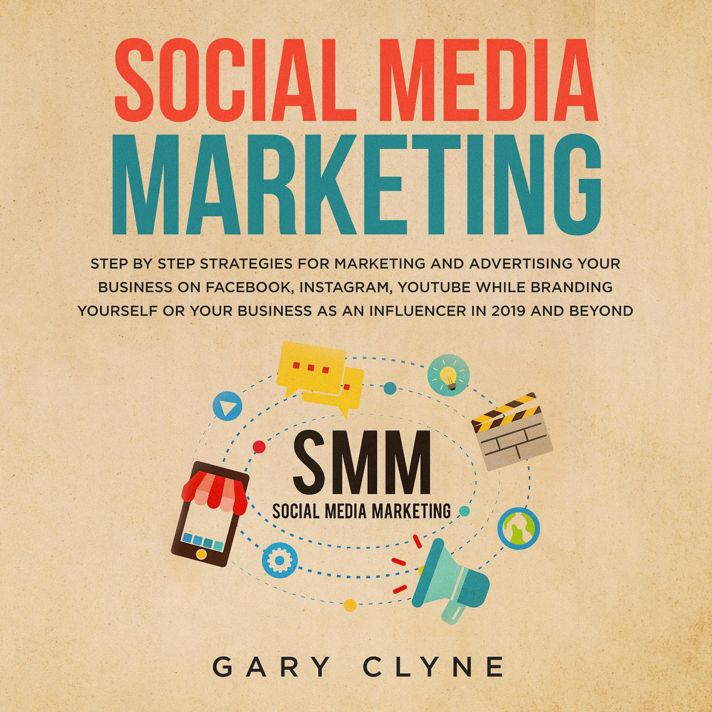 Social Media Marketing: The Practical Step by Step Guide to Marketing and Advertising Your Business on Facebook, Instagram, YouTube& Branding Yourself or Your Business as an Influencer In 2019& Beyond by Gary Clyne Audiobook