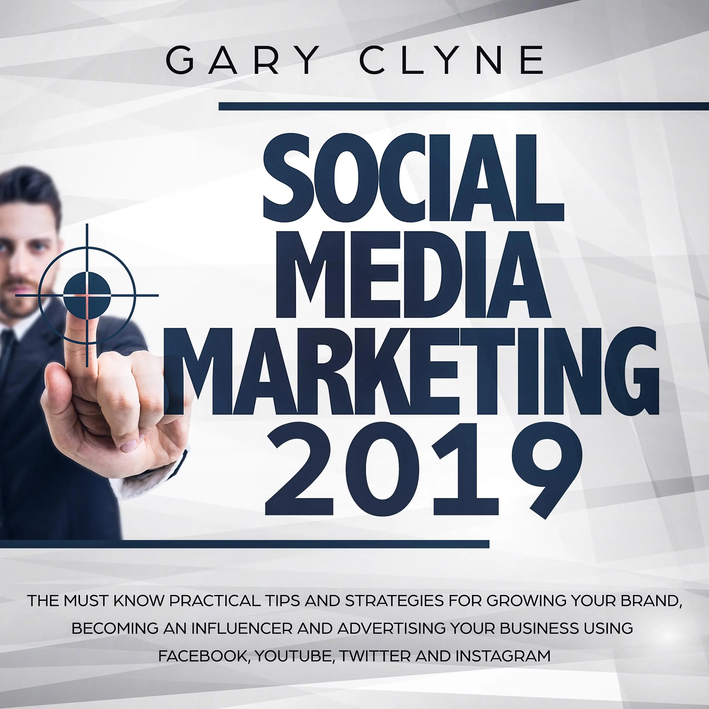 Social Media Marketing 2019: The Must Know Practical Tips and Strategies for Growing your Brand, Becoming an Influencer and Advertising your Business Using Facebook, Youtube, Twitter and Instagram by Gary Clyne Audiobook