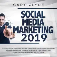 Social Media Marketing 2019: The Must Know Practical Tips and Strategies for Growing your Brand, Becoming an Influencer and Advertising your Business Using Facebook, Youtube, Twitter and Instagram Audiobook by Gary Clyne