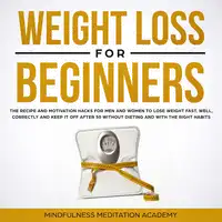 Weight Loss for Beginners: the Recipe and Motivation Hacks for Men and Women to lose Weight fast, well, correctly and keep it off after 50 without dieting and with the right Habits Audiobook by Mindfulness Meditation Academy