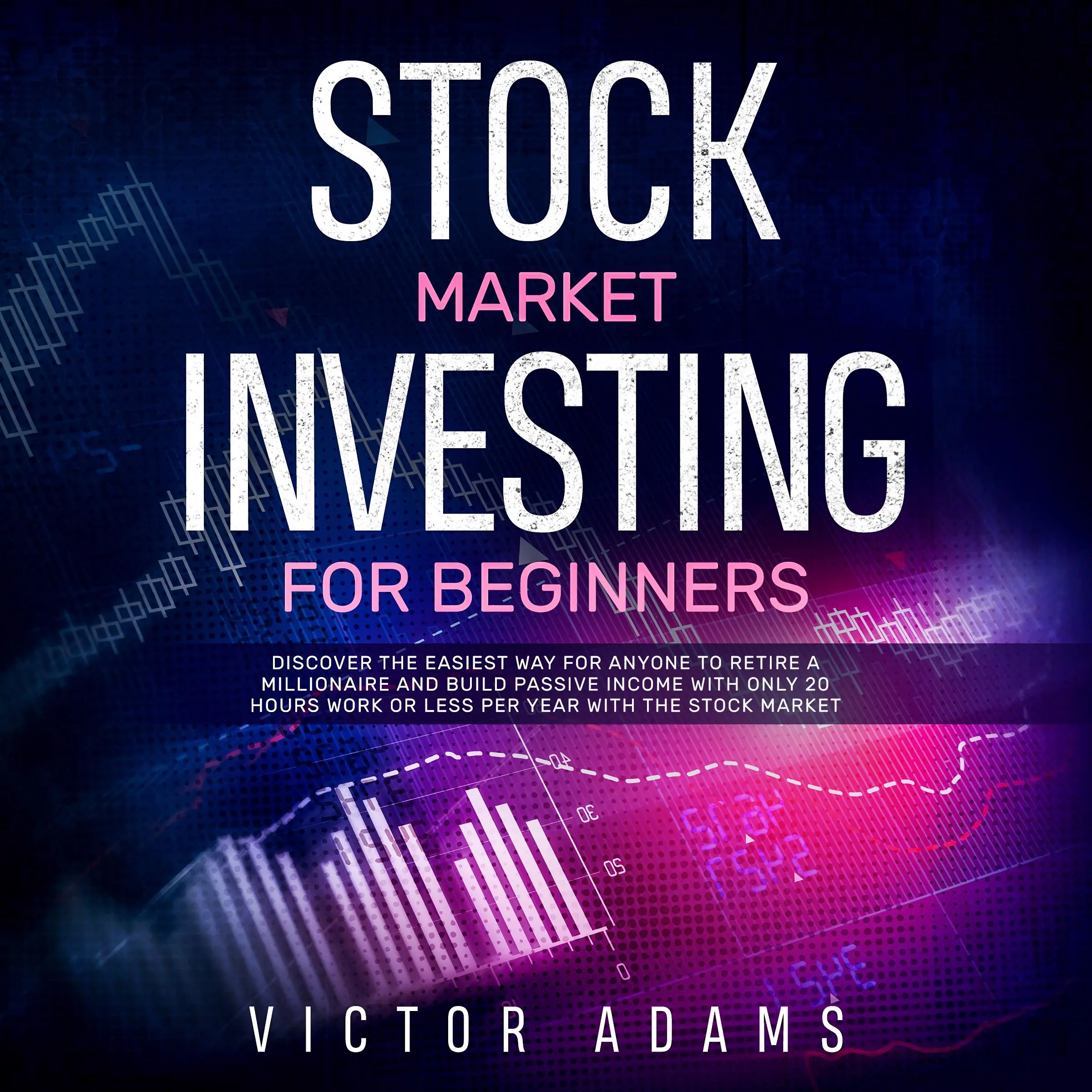 Stock Market Investing for Beginners: Discover The Easiest way For Anyone to Retire a Millionaire and Build Passive Income with Only 20 Hours Work or less per year Through The Stock Market by Victor Adams Audiobook