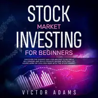 Stock Market Investing for Beginners: Discover The Easiest way For Anyone to Retire a Millionaire and Build Passive Income with Only 20 Hours Work or less per year Through The Stock Market Audiobook by Victor Adams