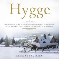 Hygge: The Practical Guide to Incorporating The Secrets of the Danish art of Happiness That can Bring Unlimited Joy into Daily Life Audiobook by Alexandra Jessen