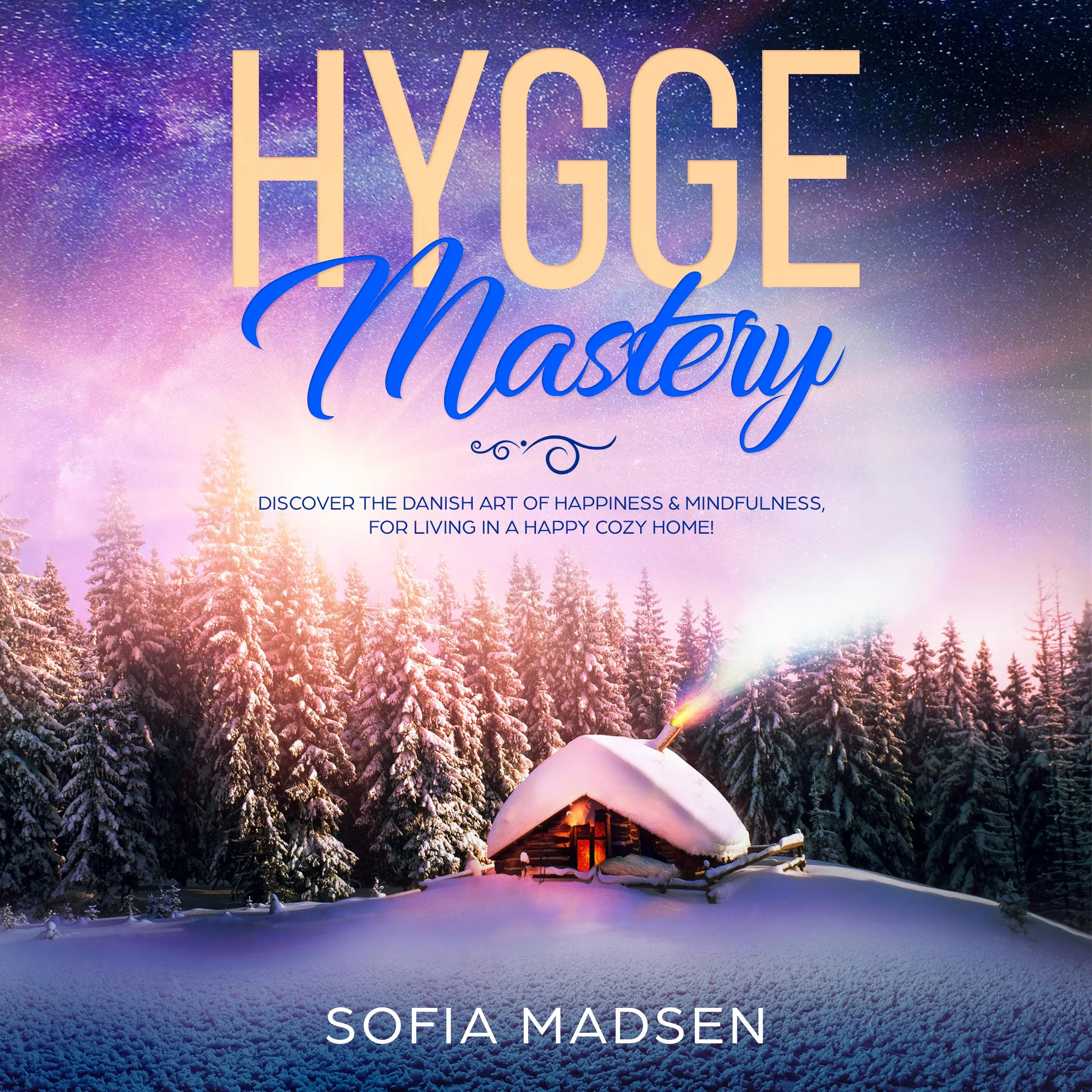 Hygge Mastery: Discover the Danish Art of Happiness & Mindfulness, for Living in a Happy Cozy Home! by Sofia Madsen Audiobook