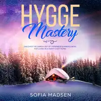 Hygge Mastery: Discover the Danish Art of Happiness & Mindfulness, for Living in a Happy Cozy Home! Audiobook by Sofia Madsen