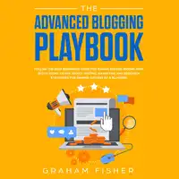 The Advanced Blogging Playbook: Follow the Best Beginners Guide for Making Passive Income with Blogs Today! Learn Secret Writing, Marketing and Research Strategies for Gaining Success as a Blogger! Audiobook by Graham Fisher