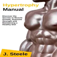 Hypertrophy Manual: Discover the Secrets to Muscle Growth, Supreme Strength and Maintaining a Healthy Diet Audiobook by J Steele