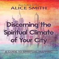 Discerning The Spiritual Climate Of Your City: A Guide to Understanding Spiritual Mapping Audiobook by Alice Smith