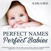 Perfect Names for Perfect Babies, Your Best Source For Names With Over 12000 To Choose From! Complete A-Z List Guide With Trending Names Audiobook by Karla Beil