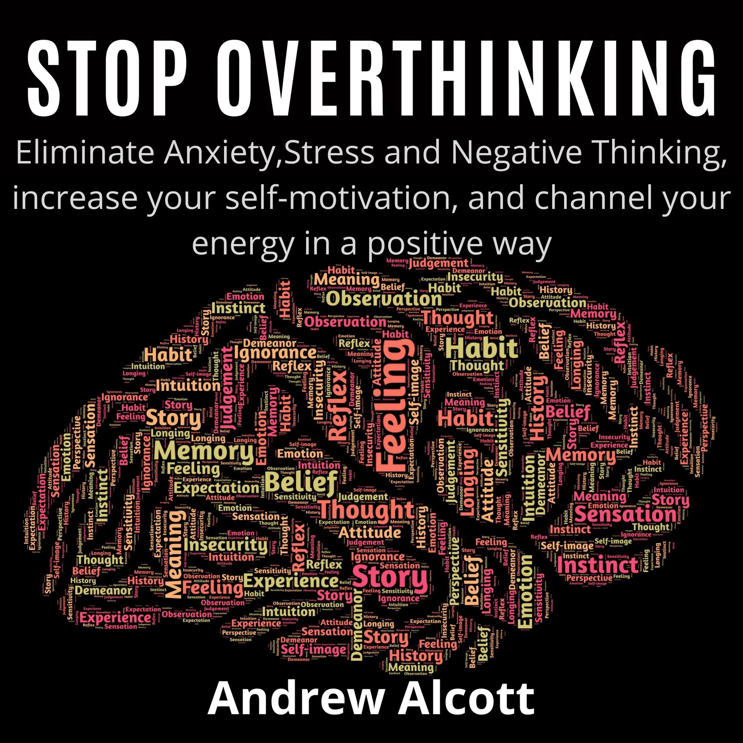Stop Overthinking:Eliminate Anxiety,Stress and Negative Thinking, increase your self-motivation, and channel your energy in a positive way by Andrew Alcott Audiobook