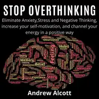 Stop Overthinking:Eliminate Anxiety,Stress and Negative Thinking, increase your self-motivation, and channel your energy in a positive way Audiobook by Andrew Alcott